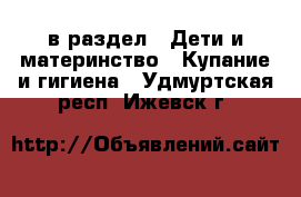  в раздел : Дети и материнство » Купание и гигиена . Удмуртская респ.,Ижевск г.